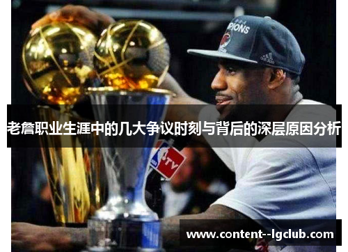 老詹职业生涯中的几大争议时刻与背后的深层原因分析 老詹职业生涯中的几大争议时刻与背后的深层原因分析