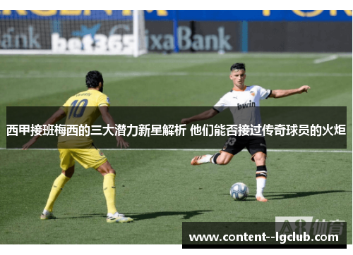 西甲接班梅西的三大潜力新星解析 他们能否接过传奇球员的火炬