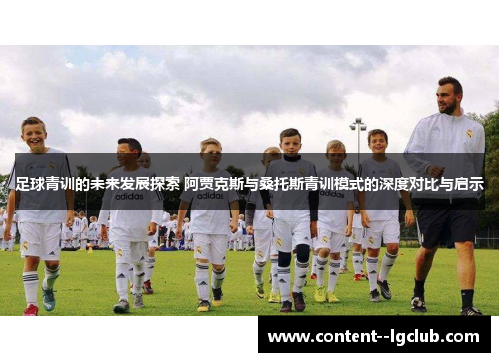 足球青训的未来发展探索 阿贾克斯与桑托斯青训模式的深度对比与启示 足球青训的未来发展探索 阿贾克斯与桑托斯青训模式的深度对比与启示