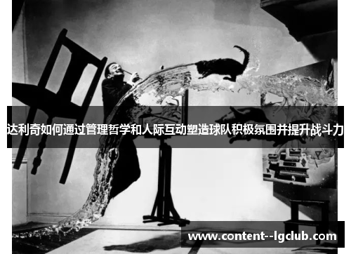 达利奇如何通过管理哲学和人际互动塑造球队积极氛围并提升战斗力 达利奇如何通过管理哲学和人际互动塑造球队积极氛围并提升战斗力