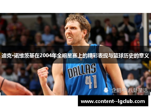 迪克·诺维茨基在2004年全明星赛上的精彩表现与篮球历史的意义 迪克·诺维茨基在2004年全明星赛上的精彩表现与篮球历史的意义
