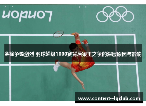 金徐争锋激烈 羽球超级1000赛背后梁王之争的深层原因与影响 金徐争锋激烈 羽球超级1000赛背后梁王之争的深层原因与影响