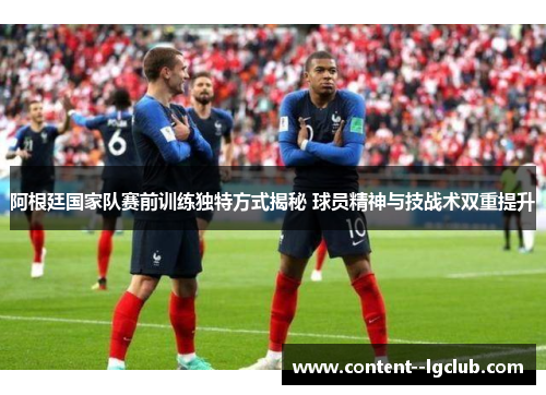 阿根廷国家队赛前训练独特方式揭秘 球员精神与技战术双重提升