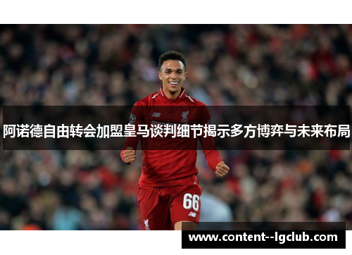 阿诺德自由转会加盟皇马谈判细节揭示多方博弈与未来布局 阿诺德自由转会加盟皇马谈判细节揭示多方博弈与未来布局
