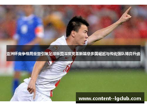 亚洲杯竞争格局重塑引发足球版图深度变革新篇章多国崛起与传统强队博弈升级 亚洲杯竞争格局重塑引发足球版图深度变革新篇章多国崛起与传统强队博弈升级