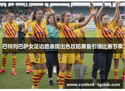 巴特列巴萨女足边路表现出色攻防兼备引领比赛节奏 巴特列巴萨女足边路表现出色攻防兼备引领比赛节奏