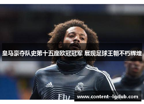 皇马豪夺队史第十五座欧冠冠军 展现足球王朝不朽辉煌 皇马豪夺队史第十五座欧冠冠军 展现足球王朝不朽辉煌