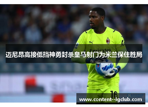 迈尼昂高接低挡神勇封杀皇马射门为米兰保住胜局 迈尼昂高接低挡神勇封杀皇马射门为米兰保住胜局