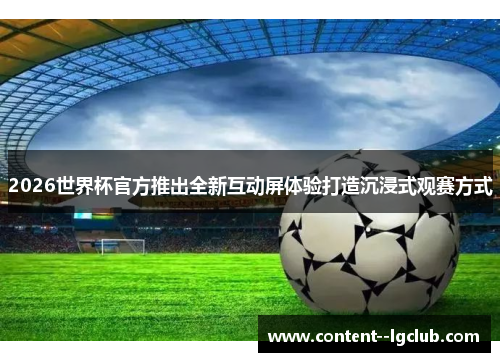 2026世界杯官方推出全新互动屏体验打造沉浸式观赛方式