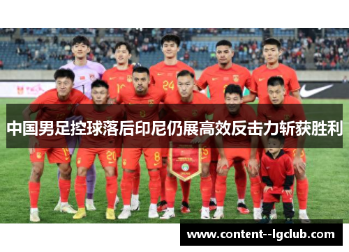 中国男足控球落后印尼仍展高效反击力斩获胜利