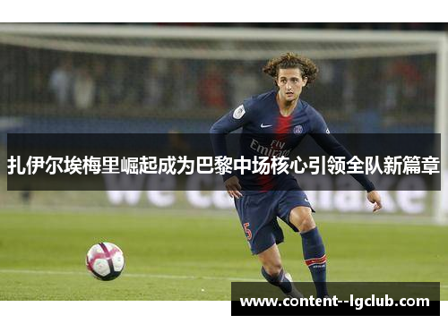 扎伊尔埃梅里崛起成为巴黎中场核心引领全队新篇章