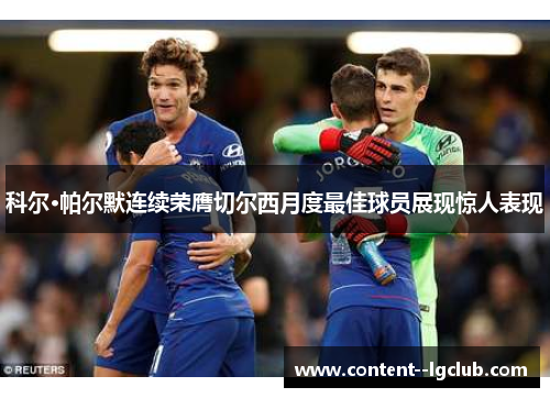 科尔·帕尔默连续荣膺切尔西月度最佳球员展现惊人表现