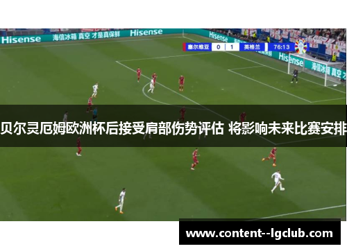 贝尔灵厄姆欧洲杯后接受肩部伤势评估 将影响未来比赛安排
