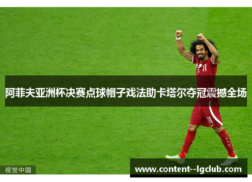 阿菲夫亚洲杯决赛点球帽子戏法助卡塔尔夺冠震撼全场