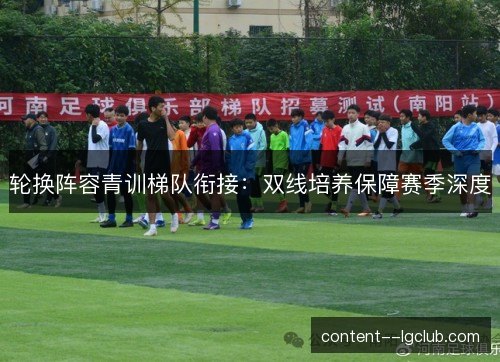 轮换阵容青训梯队衔接:双线培养保障赛季深度 轮换阵容青训梯队衔接:双线培养保障赛季深度