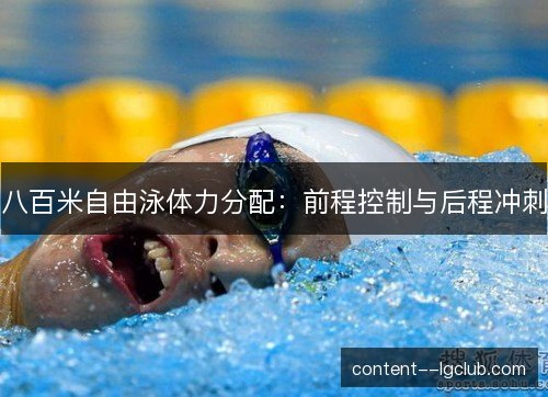 八百米自由泳体力分配:前程控制与后程冲刺 八百米自由泳体力分配:前程控制与后程冲刺